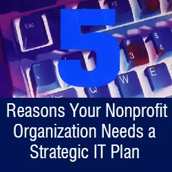 Five Reasons Your Nonprofit Organization Needs a Strategic IT Plan