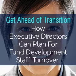 Get Ahead of Transition: How Executive Directors Can Plan For Fund Development Staff Turnover.