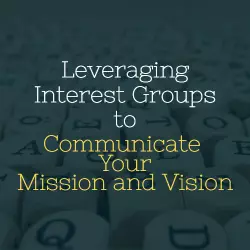 Leveraging Interest Groups to Communicate Your Mission and Vision