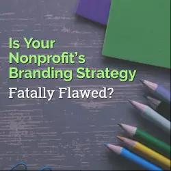 Is Your Nonprofit’s Branding Strategy Fatally Flawed?